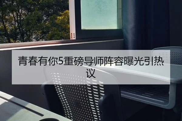 青春有你5重磅导师阵容曝光引热议